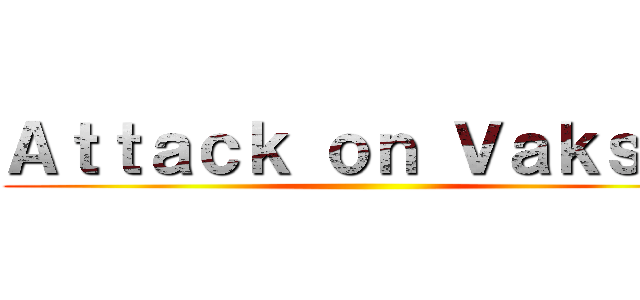 Ａｔｔａｃｋ ｏｎ Ｖａｋｓｉｎ ()