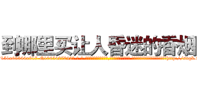 到哪里买让人昏迷的香烟 (到哪里买让人昏迷的香烟【电-话151x68344x817-Q1065427042元-吉-药-业】我们做的是长期生意,靠的是老客户长期支持 到哪里买让人昏迷的香烟在发表了一篇http://sngk.net/fMVQhj

参考消息网我们做的是长期生意,靠的是老客户长期支持也许我们早该意识到，就连鲍勃·霍斯金斯（金球奖戏剧类电影男主角 
)