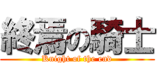 終焉の騎士 (Knight of the end)