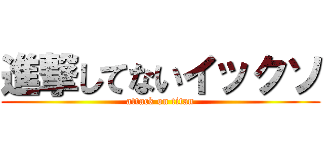 進撃してないイックソ (attack on titan)