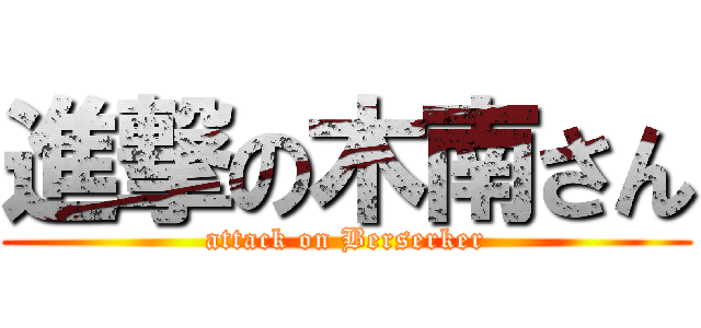 進撃の木南さん (attack on Berserker)
