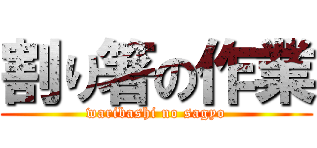 割り箸の作業 (waribashi no sagyo)