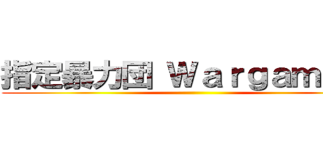 指定暴力団 Ｗａｒｇａｍｉｎｇ ()