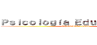 Ｐｓｉｃｏｌｏｇíａ Ｅｄｕｃａｃｉｏｎａｌ (EXPOSICIÓN ORAL)