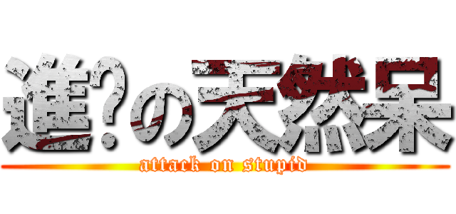 進擊の天然呆 (attack on stupid)