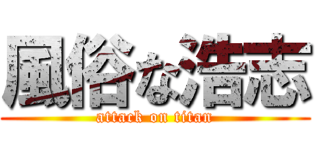 風俗な浩志 (attack on titan)