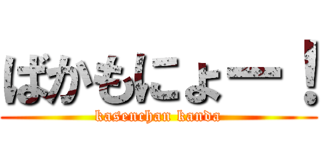 ばかもにょー！ (kasenchan kanda)