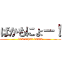 ばかもにょー！ (kasenchan kanda)