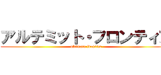 アルテミット・フロンティア (ultimate frontier)