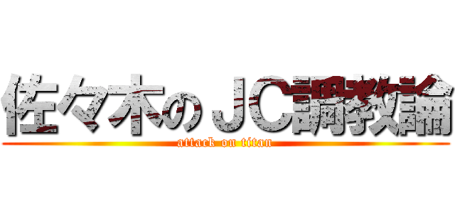 佐々木のＪＣ調教論 (attack on titan)