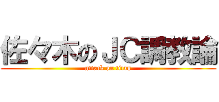佐々木のＪＣ調教論 (attack on titan)