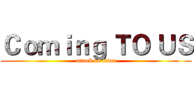 Ｃｏｍｉｎｇ ＴＯ ＵＳ (attack on titan)