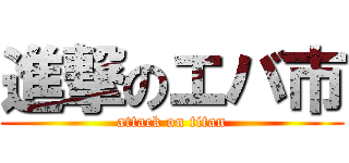 進撃のエバ市 (attack on titan)