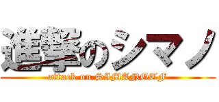 進撃のシマノ (attack on SIMANOTF)