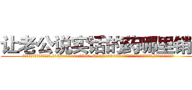 让老公说实话的药哪里销售 (让老公说实话的药哪里销售【电.话156x1318x7580-Q1991936399鑫宏药业】我们做的是长期生意,靠的是老客户长期支持
参考消息网2月20日报道 韩媒称，“剩女多、离婚率高的城市，房价一定会上涨。”这是中国经济学家金岩石2016年12月参加在上海举行的房地产相关论坛时说的话。
)