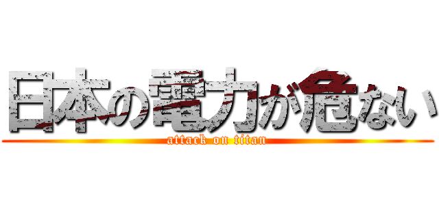 日本の電力が危ない (attack on titan)