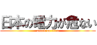 日本の電力が危ない (attack on titan)