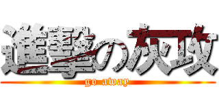 進擊の灰攻 (go away)