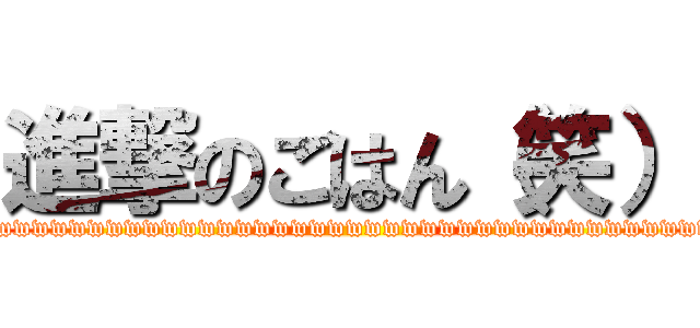 進撃のごはん（笑） (wwwwwwwwwwwwwwwwwwwwwwwwwwwwwwwwwwwwwwwwwwwwww)