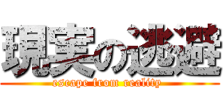 現実の逃避 (escape from reality )