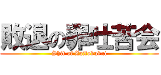 敗退の罪吐苦会 (Shit of Zaitokukai)