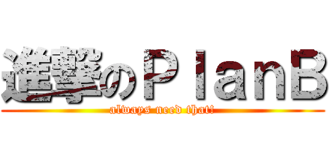 進撃のＰｌａｎＢ (always need that!)