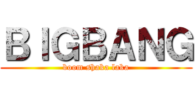 ＢＩＧＢＡＮＧ (boom shaka laka)