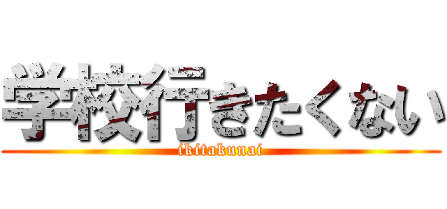 学校行きたくない (ikitakunai)