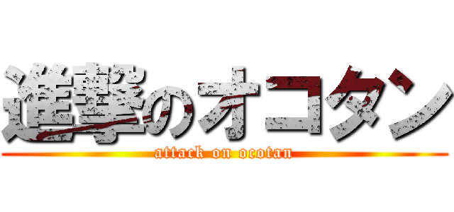進撃のオコタン (attack on ocotan)