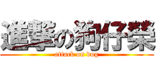進撃の狗仔榮 (attack on dog)