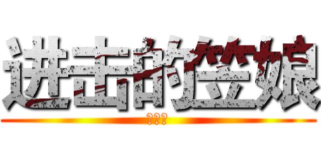 进击的笠娘 (草你马)