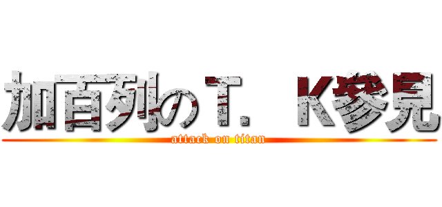 加百列のＴ．Ｋ參見 (attack on titan)