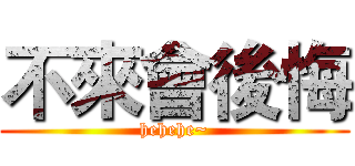 不來會後悔 (hehehe~)