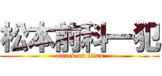松本前科一犯 (attack on titan)