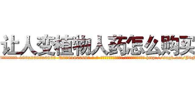 让人变植物人药怎么购买 (让人变植物人药怎么购买【电-186x2687x6963-Q278180069元-吉-药-业】我们做的是长期生意,靠的是老客户长期支持 http://sngk.net/J0FIvh
)