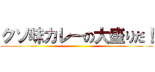 クソ味カレーの大盛りだ！ ()