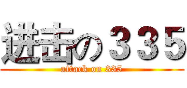 进击の３３５ (attack on 335)