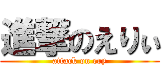 進撃のえりぃ (attack on ery)
