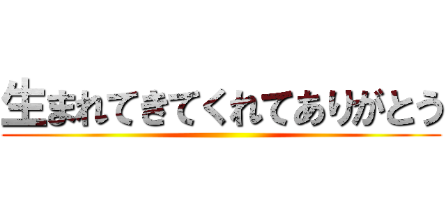 生まれてきてくれてありがとう ()