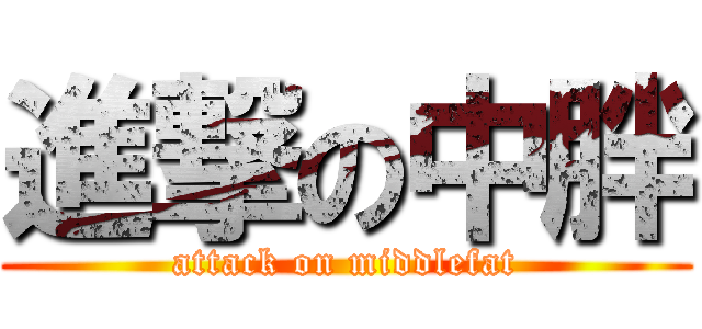 進撃の中胖 (attack on middlefat)