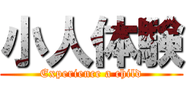 小人体験 (Experience a child)