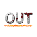 ＯＵＴ (a shitty human being)