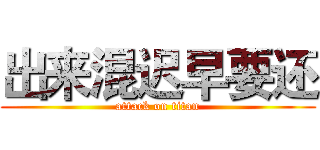 出来混迟早要还 (attack on titan)