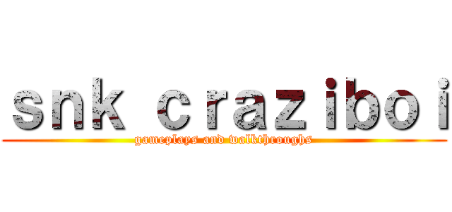 ｓｎｋ ｃｒａｚｉｂｏｉ (gameplays and walkthroughs)