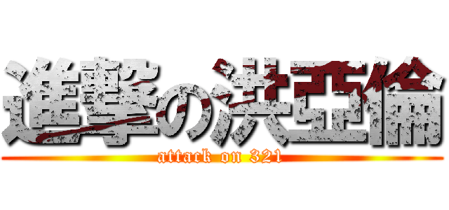 進撃の洪亞倫 (attack on 321)