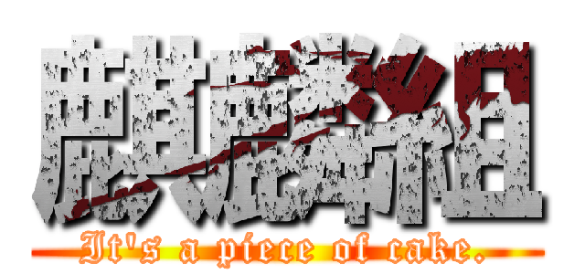 麒麟組 (It's a piece of cake.)