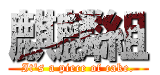 麒麟組 (It's a piece of cake.)