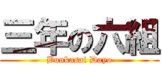 三年の六組 (Bunkasai Dayo)