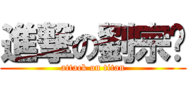 進撃の劉宗鑫 (attack on titan)
