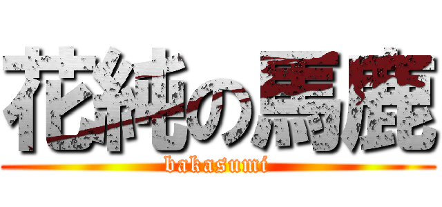 花純の馬鹿 (bakasumi)